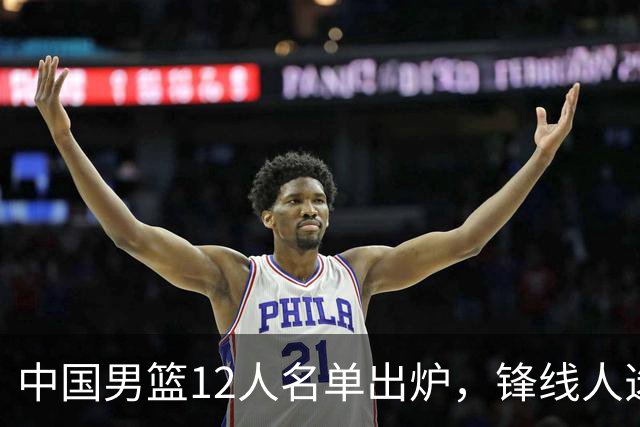 中国男篮12人名单出炉，锋线人选引热议，没有王浩然很多人不理解