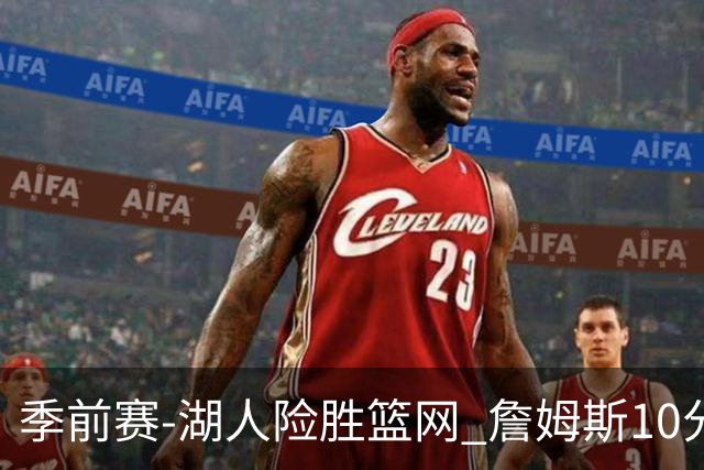 季前赛-湖人险胜篮网 詹姆斯10分八村塁19分