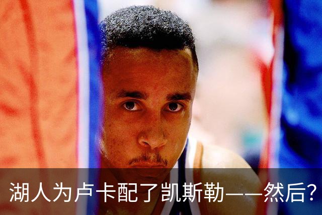 湖人为卢卡配了凯斯勒——然后？