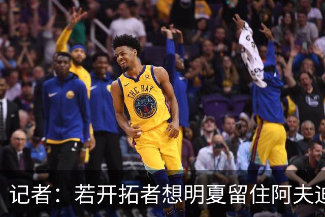 记者：若开拓者想明夏留住阿夫迪亚 需在补强同时保留空间灵活性
