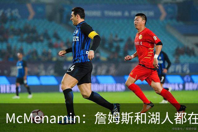 McMenamin：詹姆斯和湖人都在试探谁更需要对方 这周会有一些答案