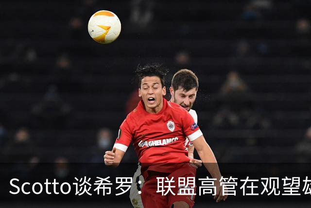 Scotto谈希罗：联盟高管在观望雄鹿是重建 还是利用现有阵容竞争
