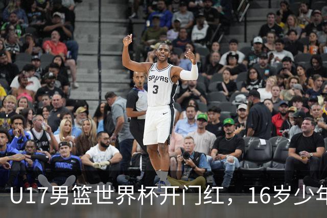 U17男篮世界杯开门红，16岁少年比肩王俊杰？下场将迎欧洲劲旅大考
